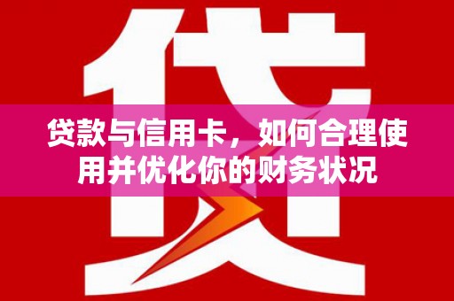 白沙贷款与信用卡，如何合理使用并优化你的财务状况