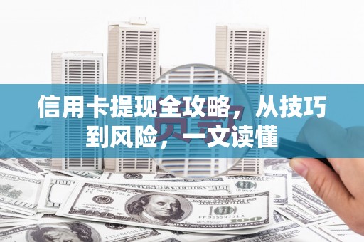 白沙信用卡提现全攻略，从技巧到风险，一文读懂