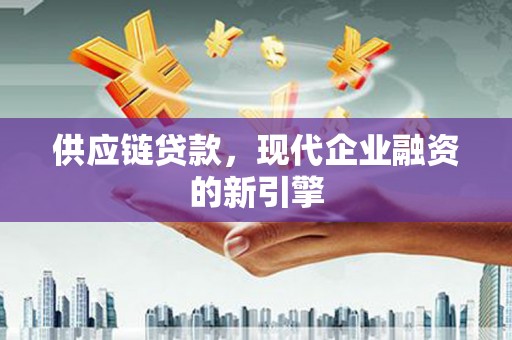 白沙供应链贷款，现代企业融资的新引擎