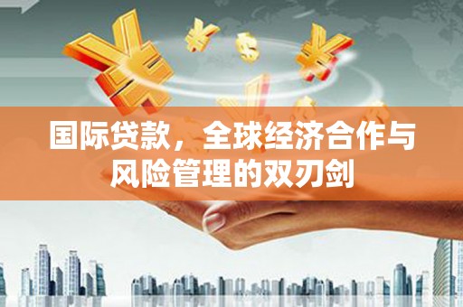 白沙国际贷款，全球经济合作与风险管理的双刃剑