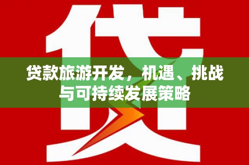 白沙贷款旅游开发，机遇、挑战与可持续发展策略