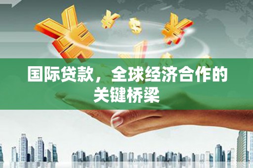 白沙国际贷款，全球经济合作的关键桥梁