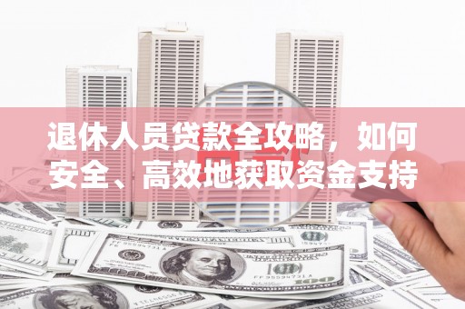 白沙退休人员贷款全攻略，如何安全、高效地获取资金支持