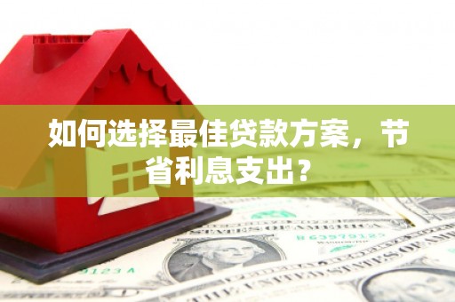 白沙如何选择最佳贷款方案，节省利息支出？