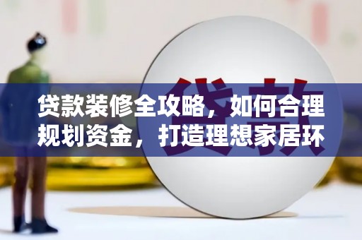 白沙贷款装修全攻略，如何合理规划资金，打造理想家居环境