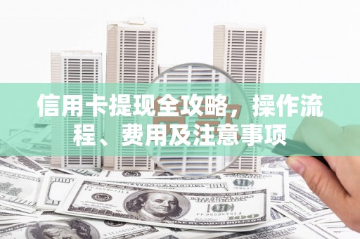 白沙信用卡提现全攻略，操作流程、费用及注意事项