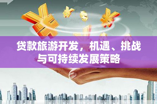 白沙贷款旅游开发，机遇、挑战与可持续发展策略