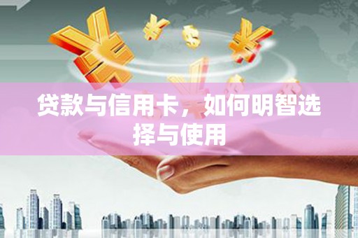 白沙贷款与信用卡，如何明智选择与使用