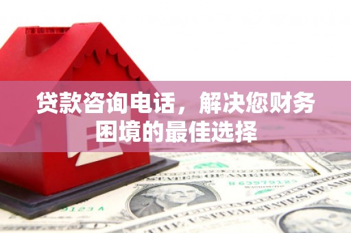 白沙贷款咨询电话，解决您财务困境的最佳选择