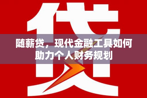 白沙随薪贷，现代金融工具如何助力个人财务规划