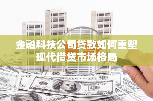 白沙金融科技公司贷款如何重塑现代借贷市场格局