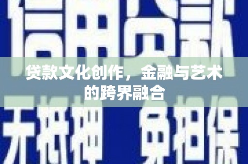 白沙贷款文化创作，金融与艺术的跨界融合