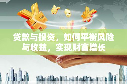 白沙贷款与投资，如何平衡风险与收益，实现财富增长