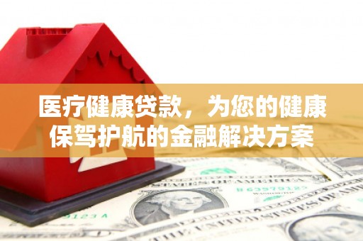 白沙医疗健康贷款，为您的健康保驾护航的金融解决方案