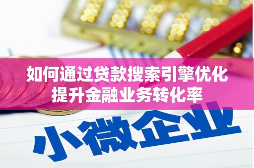 白沙如何通过贷款搜索引擎优化提升金融业务转化率