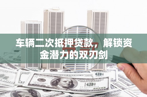 白沙车辆二次抵押贷款，解锁资金潜力的双刃剑