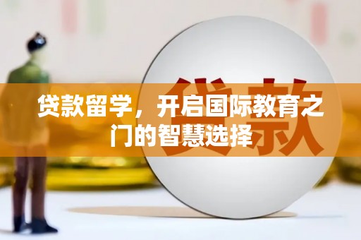 白沙贷款留学，开启国际教育之门的智慧选择