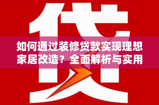 白沙如何通过装修贷款实现理想家居改造？全面解析与实用指南
