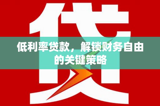 白沙低利率贷款，解锁财务自由的关键策略