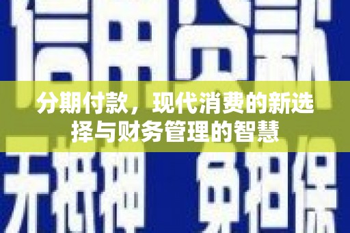白沙分期付款，现代消费的新选择与财务管理的智慧