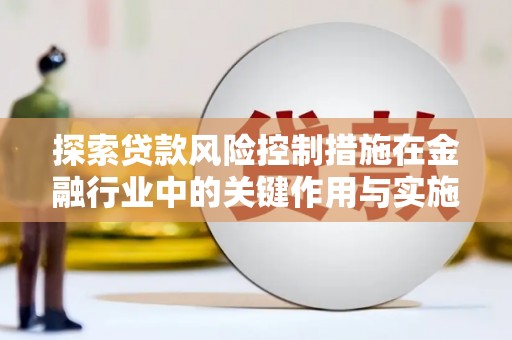 白沙探索贷款风险控制措施在金融行业中的关键作用与实施策略