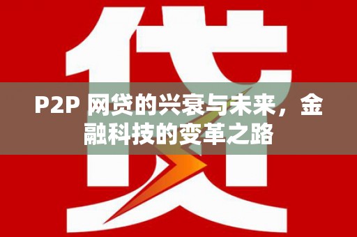 白沙P2P 网贷的兴衰与未来，金融科技的变革之路