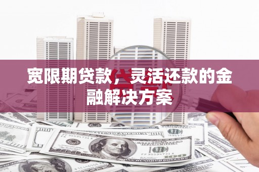白沙宽限期贷款，灵活还款的金融解决方案