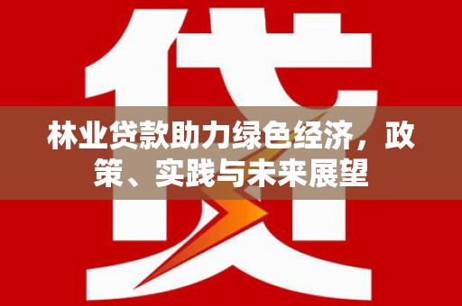 白沙林业贷款助力绿色经济，政策、实践与未来展望