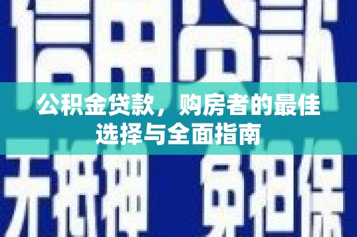 白沙公积金贷款，购房者的最佳选择与全面指南