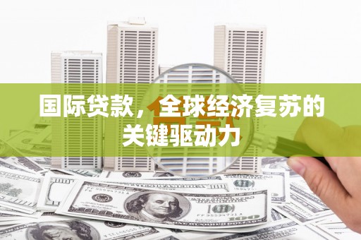 白沙国际贷款，全球经济复苏的关键驱动力