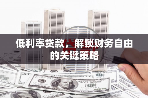 白沙低利率贷款，解锁财务自由的关键策略