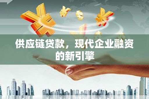 白沙供应链贷款，现代企业融资的新引擎