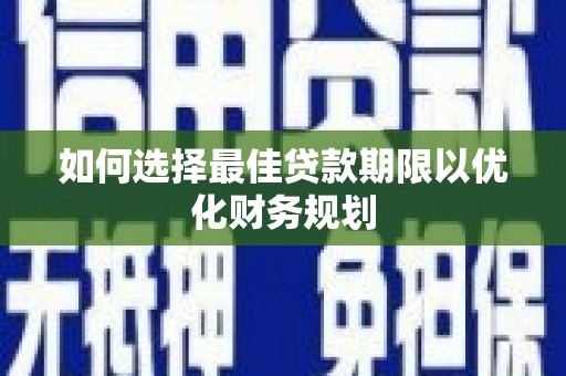 白沙如何选择最佳贷款期限以优化财务规划