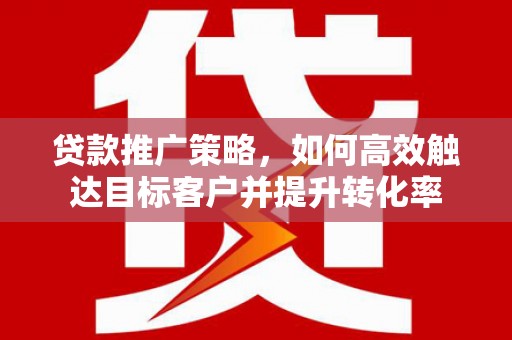 白沙贷款推广策略，如何高效触达目标客户并提升转化率
