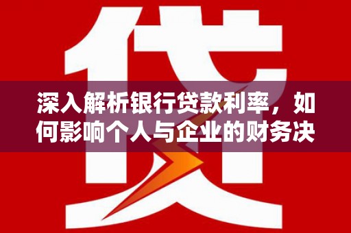 白沙深入解析银行贷款利率，如何影响个人与企业的财务决策