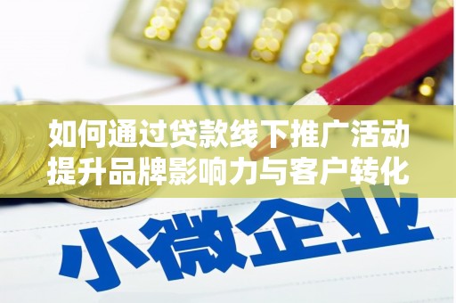 白沙如何通过贷款线下推广活动提升品牌影响力与客户转化率
