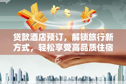 白沙贷款酒店预订，解锁旅行新方式，轻松享受高品质住宿