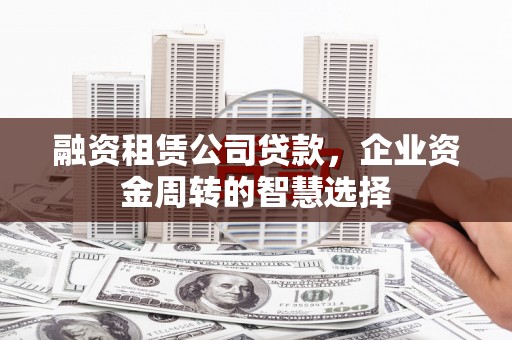 白沙融资租赁公司贷款，企业资金周转的智慧选择