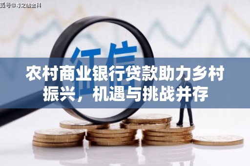 白沙农村商业银行贷款助力乡村振兴，机遇与挑战并存