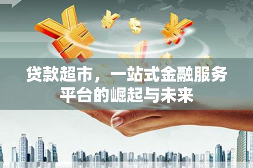 白沙贷款超市，一站式金融服务平台的崛起与未来