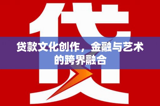 白沙贷款文化创作，金融与艺术的跨界融合