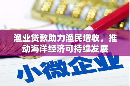 白沙渔业贷款助力渔民增收，推动海洋经济可持续发展