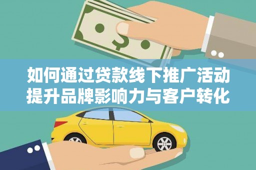 白沙如何通过贷款线下推广活动提升品牌影响力与客户转化率