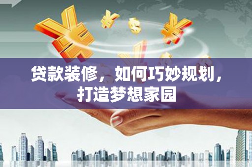 白沙贷款装修，如何巧妙规划，打造梦想家园