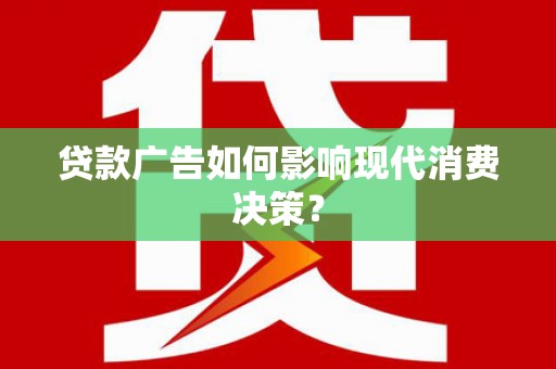 白沙贷款广告如何影响现代消费决策？