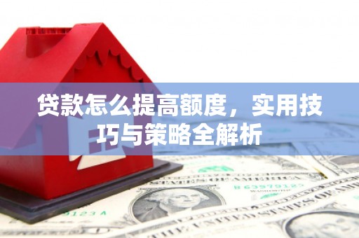 白沙贷款怎么提高额度，实用技巧与策略全解析