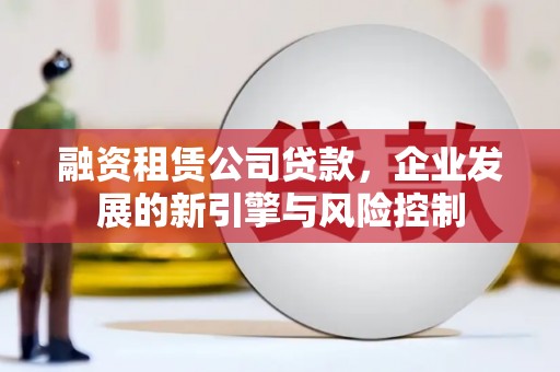 白沙融资租赁公司贷款，企业发展的新引擎与风险控制