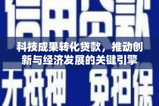 白沙科技成果转化贷款，推动创新与经济发展的关键引擎