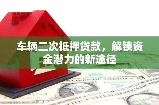白沙车辆二次抵押贷款，解锁资金潜力的新途径