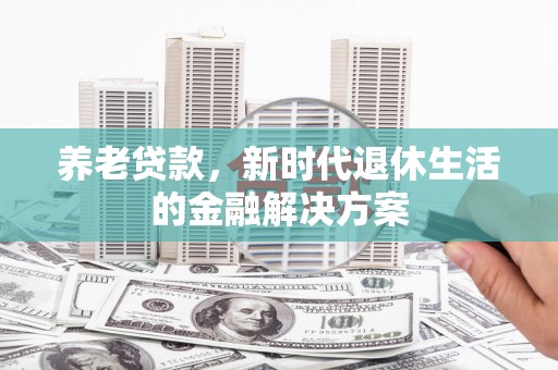 白沙养老贷款，新时代退休生活的金融解决方案